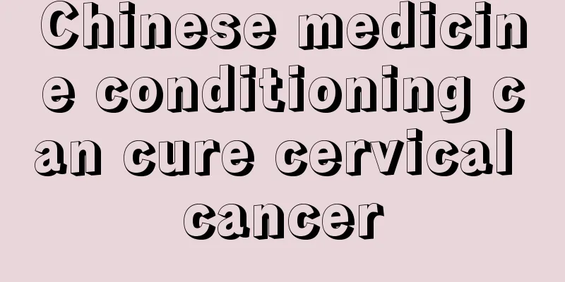 Chinese medicine conditioning can cure cervical cancer