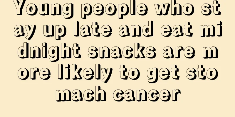 Young people who stay up late and eat midnight snacks are more likely to get stomach cancer