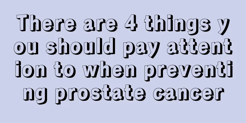 There are 4 things you should pay attention to when preventing prostate cancer