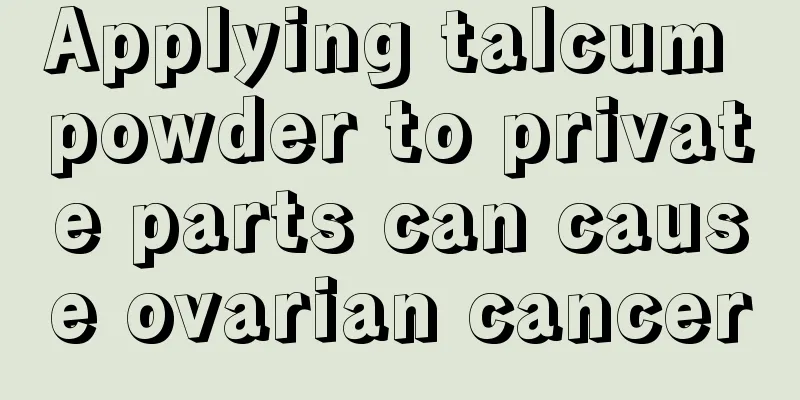 Applying talcum powder to private parts can cause ovarian cancer