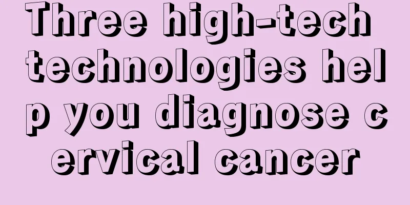 Three high-tech technologies help you diagnose cervical cancer