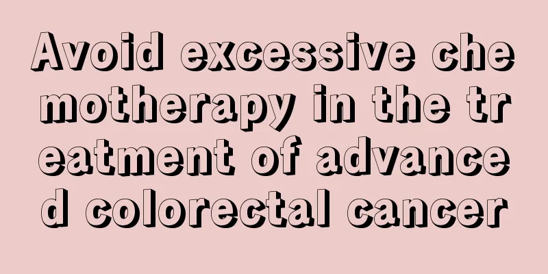 Avoid excessive chemotherapy in the treatment of advanced colorectal cancer