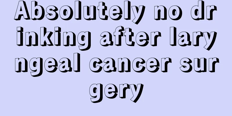 Absolutely no drinking after laryngeal cancer surgery