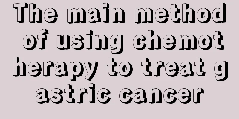 The main method of using chemotherapy to treat gastric cancer