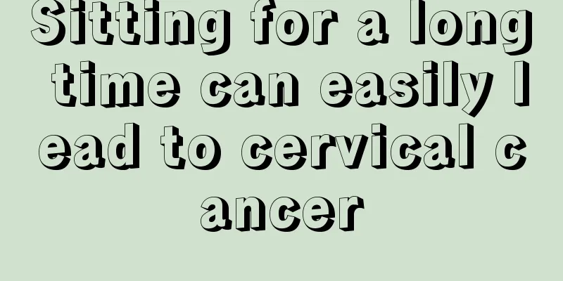 Sitting for a long time can easily lead to cervical cancer