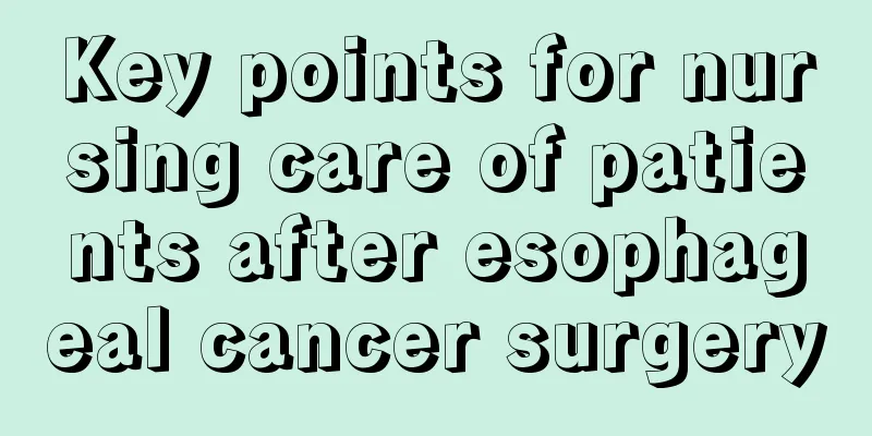 Key points for nursing care of patients after esophageal cancer surgery