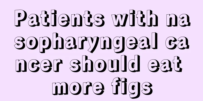 Patients with nasopharyngeal cancer should eat more figs