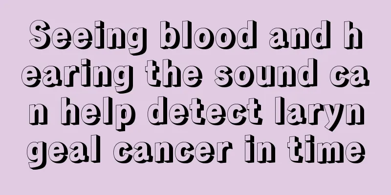 Seeing blood and hearing the sound can help detect laryngeal cancer in time