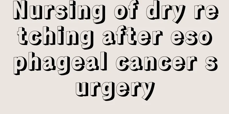 Nursing of dry retching after esophageal cancer surgery