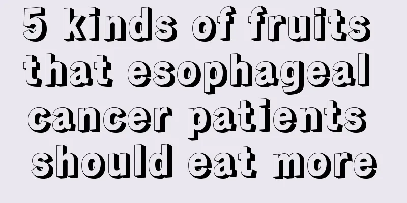 5 kinds of fruits that esophageal cancer patients should eat more