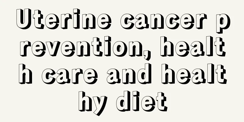 Uterine cancer prevention, health care and healthy diet