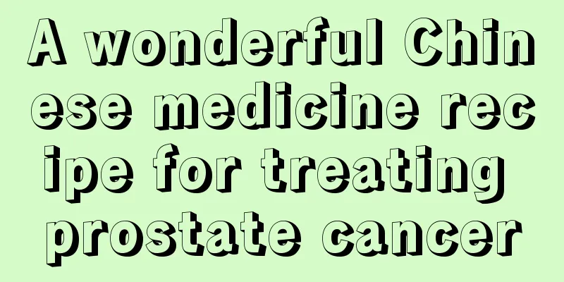 A wonderful Chinese medicine recipe for treating prostate cancer