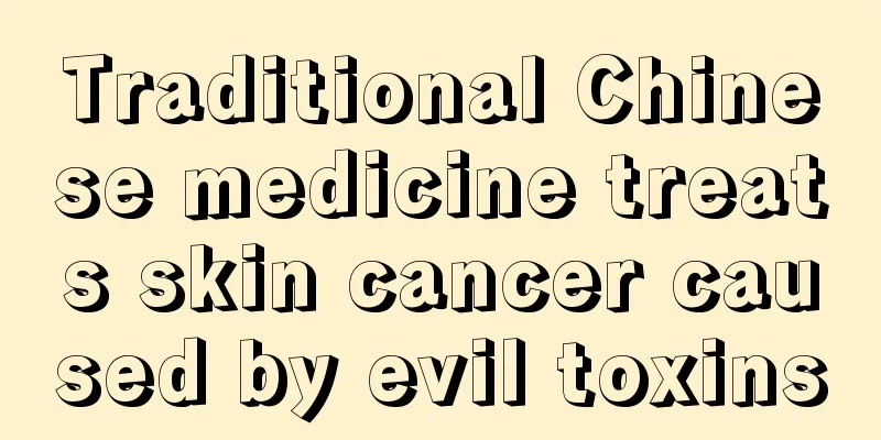 Traditional Chinese medicine treats skin cancer caused by evil toxins