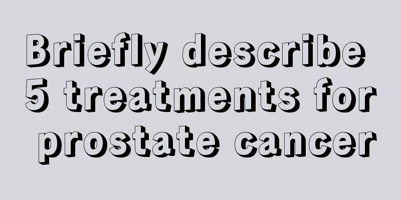 Briefly describe 5 treatments for prostate cancer