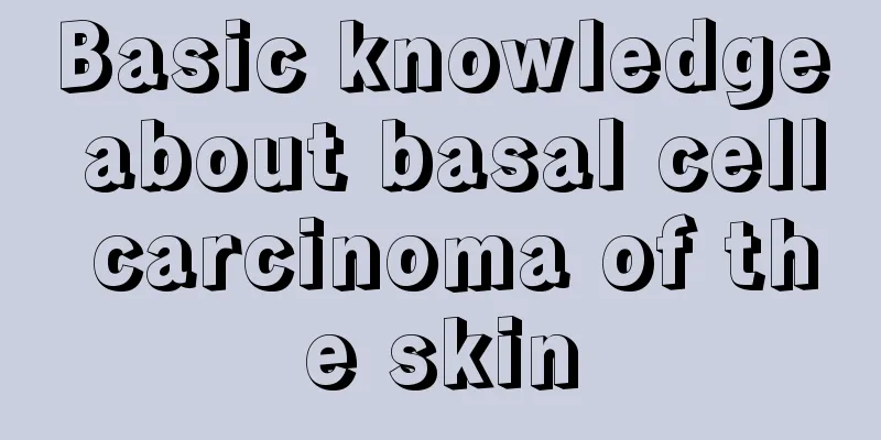 Basic knowledge about basal cell carcinoma of the skin