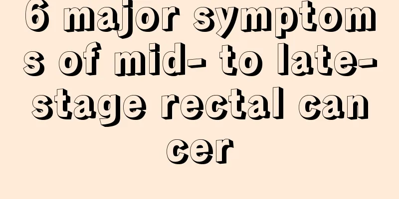 6 major symptoms of mid- to late-stage rectal cancer