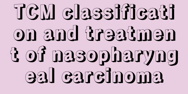 TCM classification and treatment of nasopharyngeal carcinoma