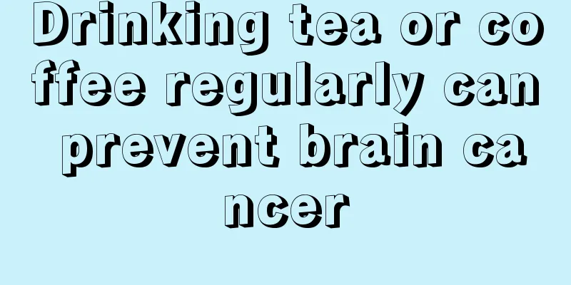 Drinking tea or coffee regularly can prevent brain cancer