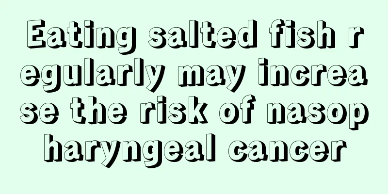 Eating salted fish regularly may increase the risk of nasopharyngeal cancer