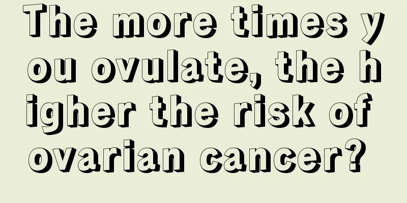 The more times you ovulate, the higher the risk of ovarian cancer? 