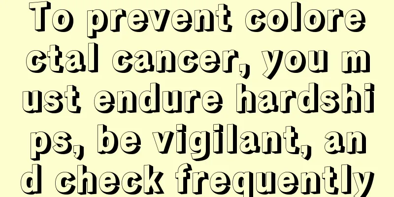 To prevent colorectal cancer, you must endure hardships, be vigilant, and check frequently