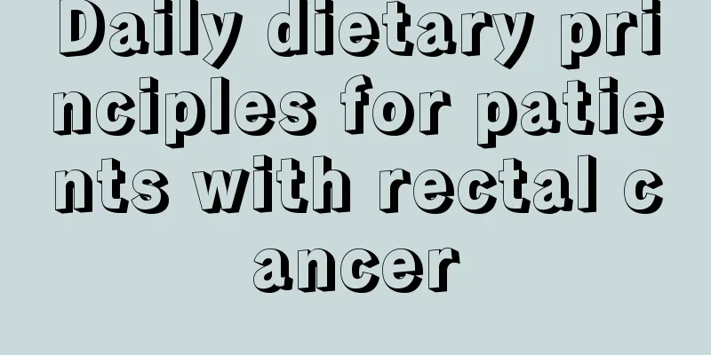 Daily dietary principles for patients with rectal cancer
