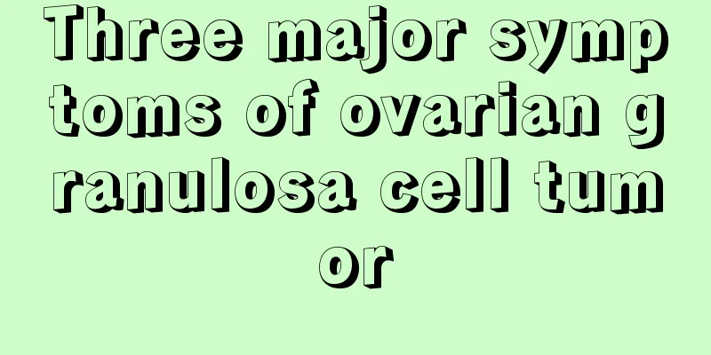 Three major symptoms of ovarian granulosa cell tumor