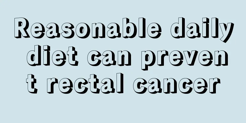 Reasonable daily diet can prevent rectal cancer