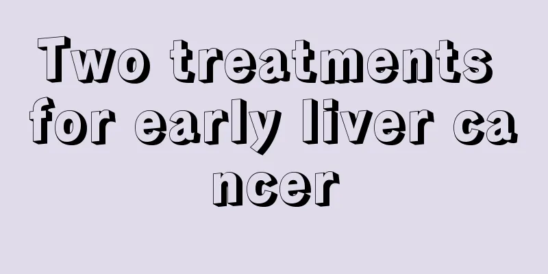 Two treatments for early liver cancer