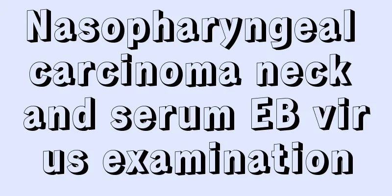 Nasopharyngeal carcinoma neck and serum EB virus examination