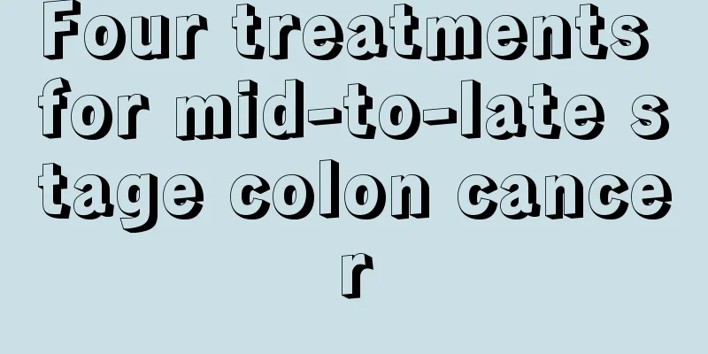 Four treatments for mid-to-late stage colon cancer
