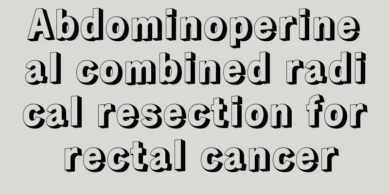 Abdominoperineal combined radical resection for rectal cancer