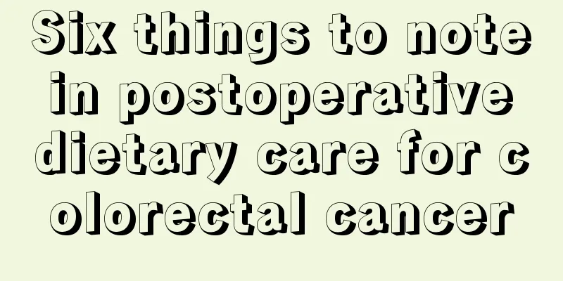 Six things to note in postoperative dietary care for colorectal cancer