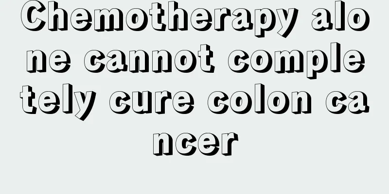 Chemotherapy alone cannot completely cure colon cancer