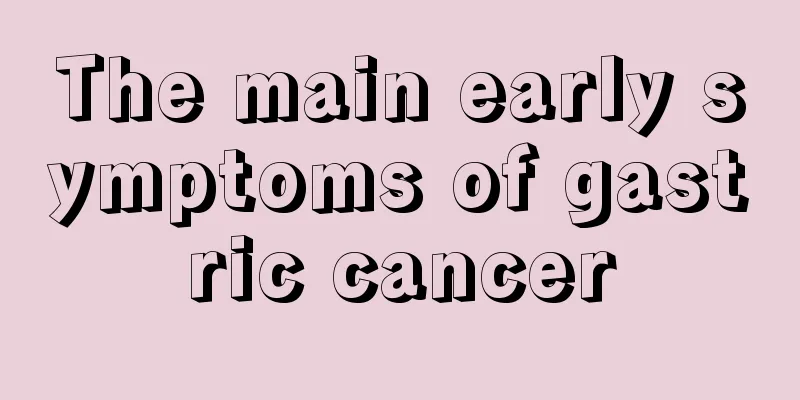 The main early symptoms of gastric cancer