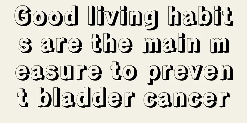 Good living habits are the main measure to prevent bladder cancer