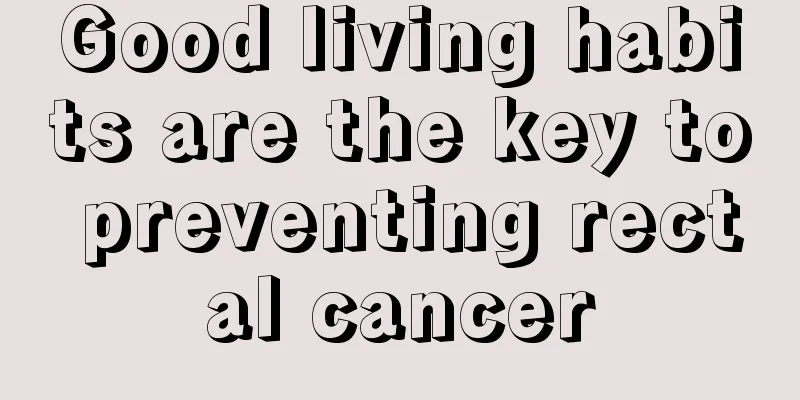 Good living habits are the key to preventing rectal cancer