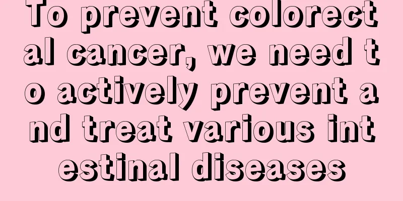 To prevent colorectal cancer, we need to actively prevent and treat various intestinal diseases