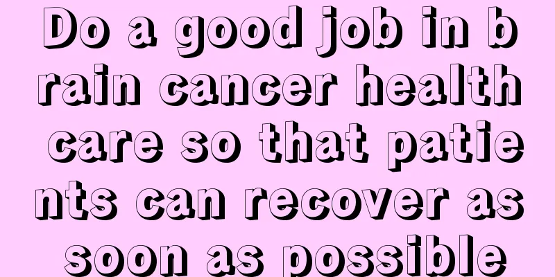 Do a good job in brain cancer health care so that patients can recover as soon as possible