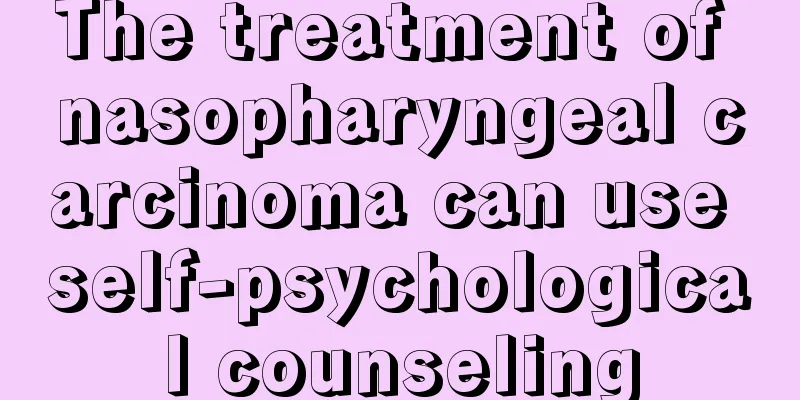 The treatment of nasopharyngeal carcinoma can use self-psychological counseling