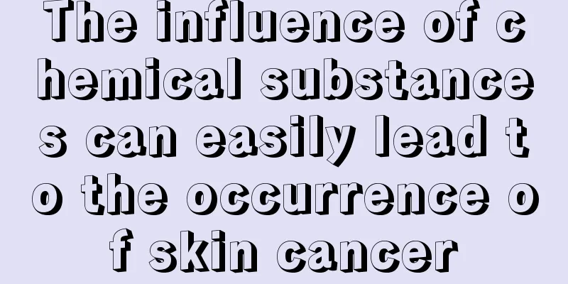 The influence of chemical substances can easily lead to the occurrence of skin cancer