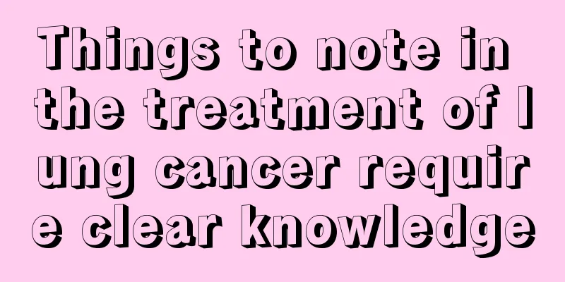 Things to note in the treatment of lung cancer require clear knowledge