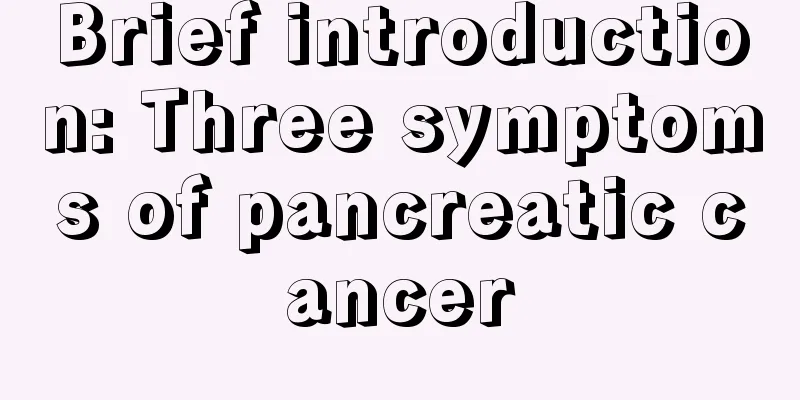 Brief introduction: Three symptoms of pancreatic cancer