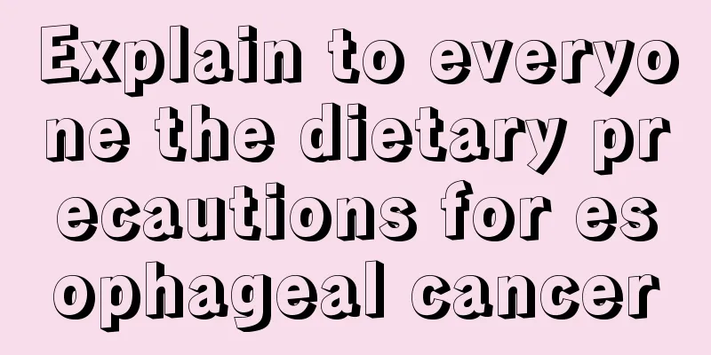Explain to everyone the dietary precautions for esophageal cancer