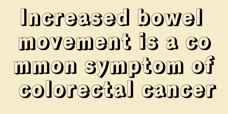 Increased bowel movement is a common symptom of colorectal cancer