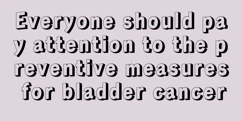 Everyone should pay attention to the preventive measures for bladder cancer