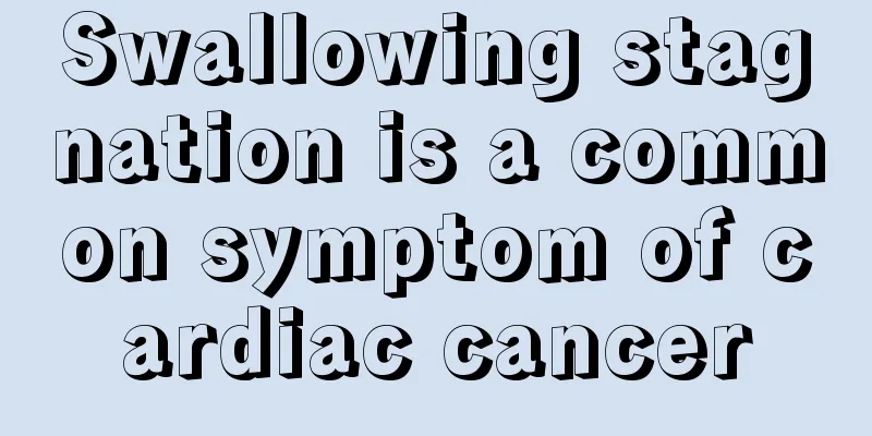 Swallowing stagnation is a common symptom of cardiac cancer