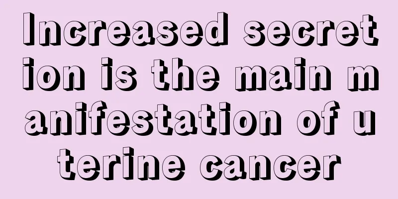 Increased secretion is the main manifestation of uterine cancer