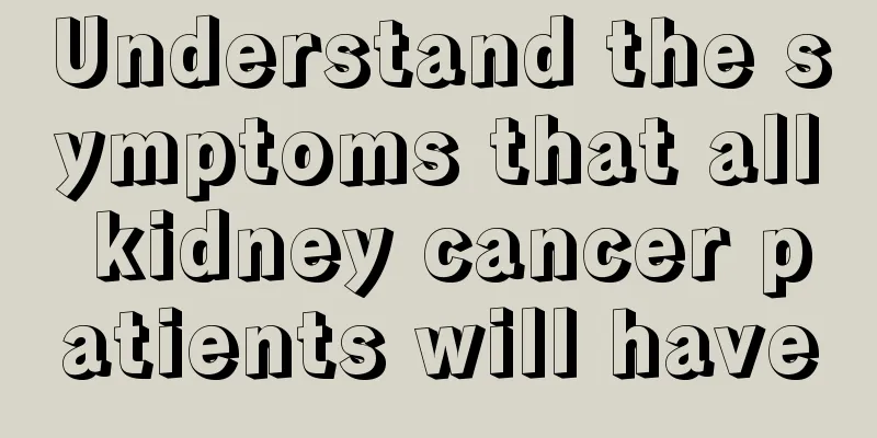 Understand the symptoms that all kidney cancer patients will have