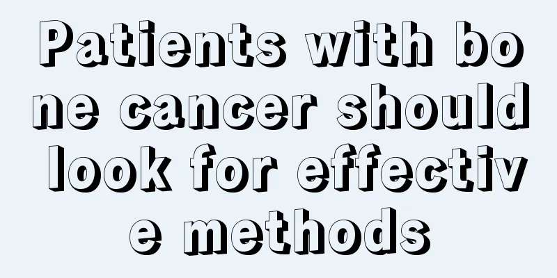Patients with bone cancer should look for effective methods